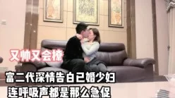 精彩对白！富二代深情告白已婚少妇成功拿下【完整版59分钟已上传下面】[00:35:14]