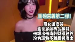 最近很火的！前女团成员被爆出被南韩财阀包【完整版56分钟已上传下面】[00:28:38]