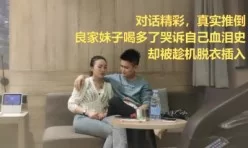 真实对话，奔现第一天良家妹子哭诉生活，小哥只能用鸡巴安慰[01:52:32]