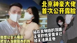 北京神豪大佬首次公开露脸，把女人当狗玩喝尿、舔脚.【约妹看下遍简阶】[00:14:07]