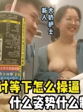 强烈建议25岁以上人群观看，不然恐怕你欣赏不来！本期亮点新人大奶护士[00:49:50]