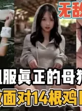 场面炸裂十足！真正的母狗独战14根肉棒【新款科技约炮神器到货看简阶】[00:38:41]