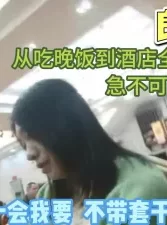 “一会我无套干死你”全程对白从饭店到酒店【完整版98分钟已上传下面】[00:57:49]